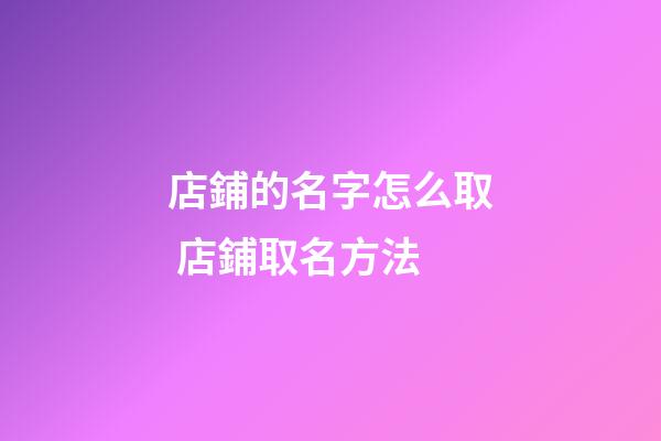 店鋪的名字怎么取 店鋪取名方法-第1張-店鋪起名-玄機派